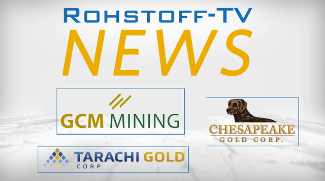 Bergbau-Nachrichten mit Tarachi Gold, Chesapeake Gold und GCM Mining