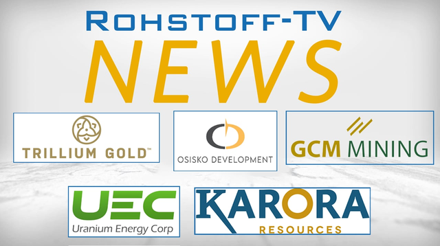 Nachrichten mit Osisko Development, GCM Mining, Karora Resources, Trillium Gold und Uranium Energy